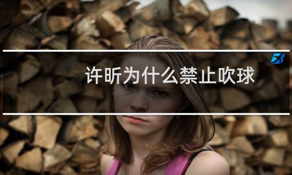许昕为什么禁止吹球
