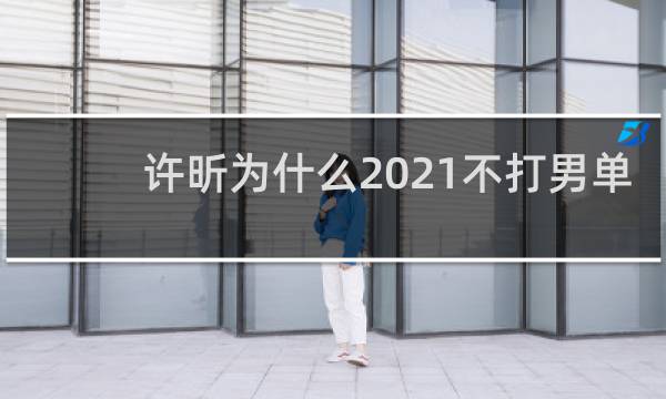 许昕为什么2021不打男单