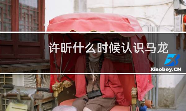 许昕什么时候认识马龙
