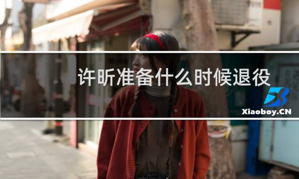 许昕准备什么时候退役