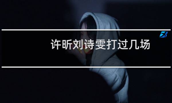 许昕刘诗雯打过几场