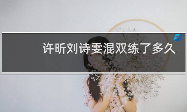 许昕刘诗雯混双练了多久