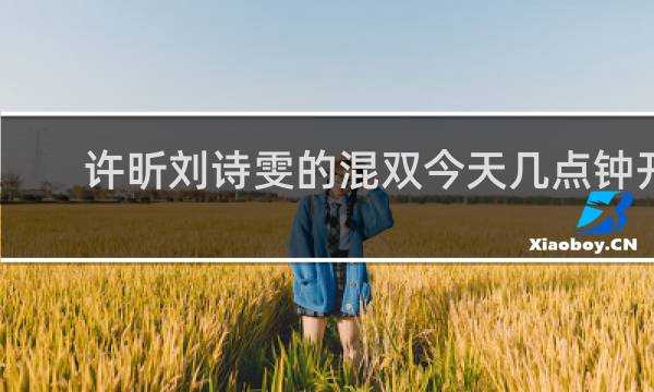 许昕刘诗雯的混双今天几点钟开打