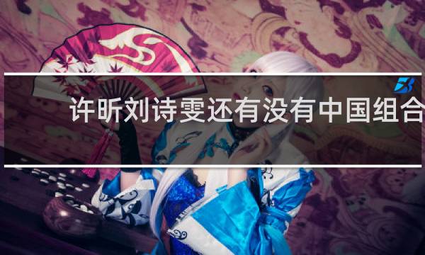 许昕刘诗雯还有没有中国组合