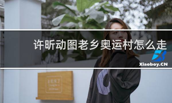 许昕动图老乡奥运村怎么走