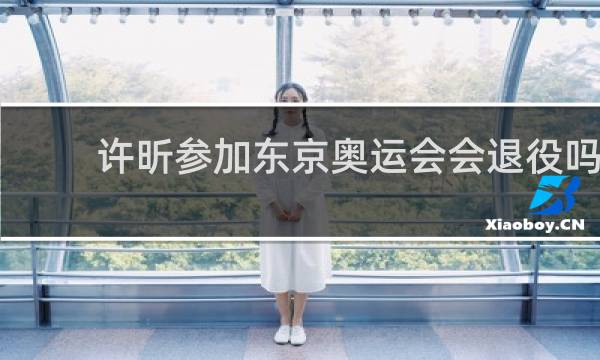 许昕参加东京奥运会会退役吗