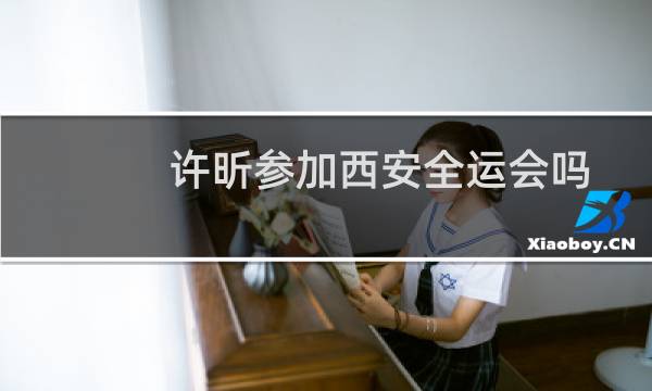 许昕参加西安全运会吗