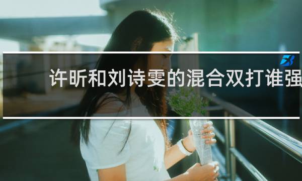 许昕和刘诗雯的混合双打谁强