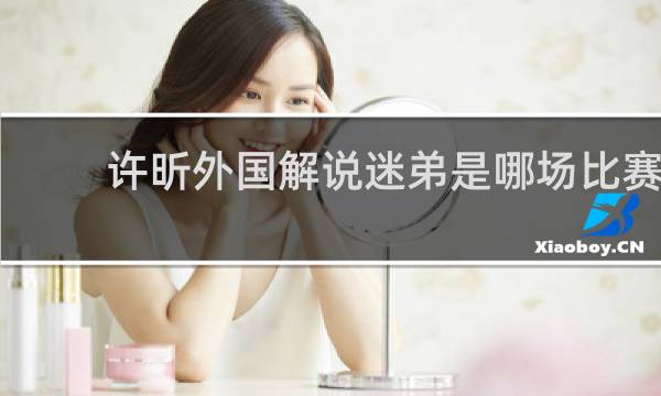 许昕外国解说迷弟是哪场比赛