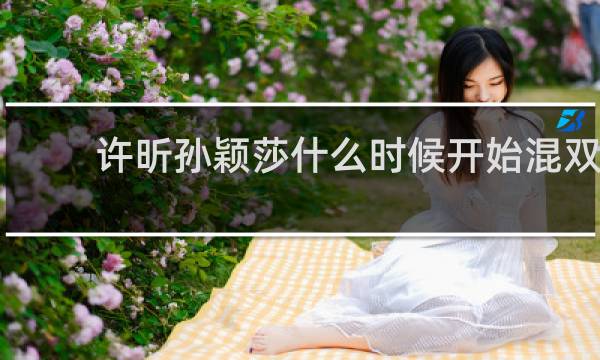 许昕孙颖莎什么时候开始混双