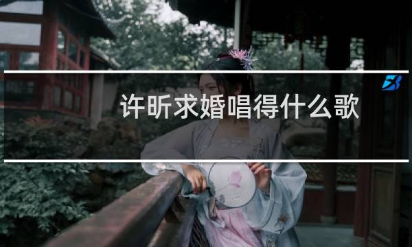 许昕求婚唱得什么歌