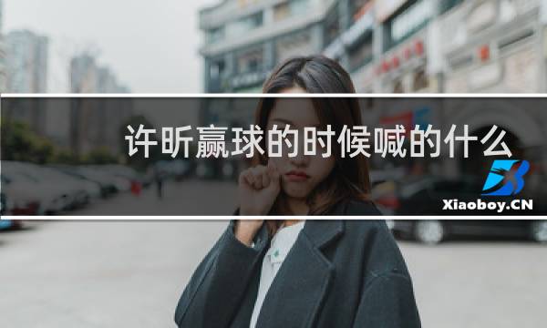 许昕赢球的时候喊的什么