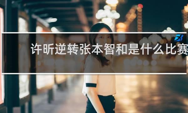 许昕逆转张本智和是什么比赛