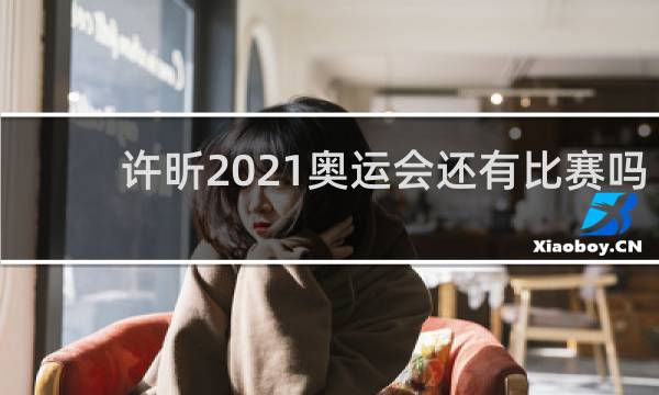 许昕2021奥运会还有比赛吗