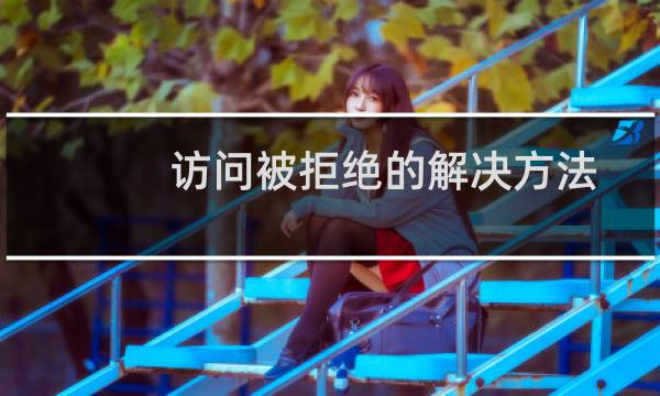 访问被拒绝的解决方法(访问被拒绝)