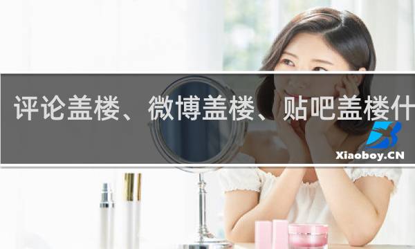 评论盖楼、微博盖楼、贴吧盖楼什么梗