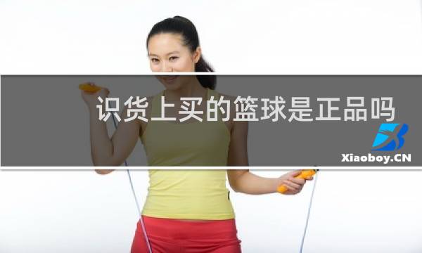 识货上买的篮球是正品吗