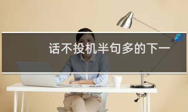 话不投机半句多的下一句（话不投机半句多的下一句是什么）