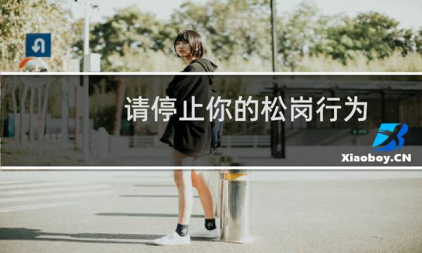请停止你的松岗行为 请停止你的松岗行为什么梗