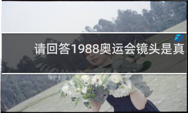 请回答1988奥运会镜头是真的吗