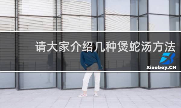 请大家介绍几种煲蛇汤方法