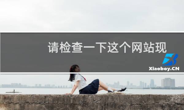 请检查一下这个网站现在不能打开谢谢！