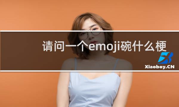 请问一个emoji碗什么梗