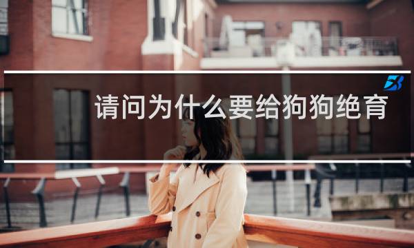 请问为什么要给狗狗绝育