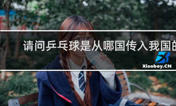 请问乒乓球是从哪国传入我国的