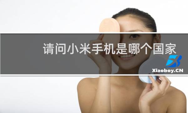 请问小米手机是哪个国家的品牌