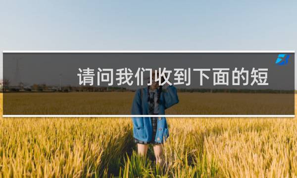 请问我们收到下面的短信是什么意思？