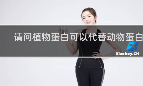 请问植物蛋白可以代替动物蛋白吗