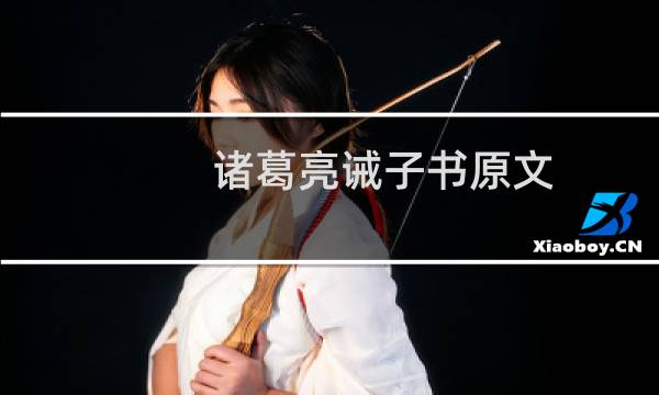 诸葛亮诫子书原文,诸葛亮诫子书鉴赏