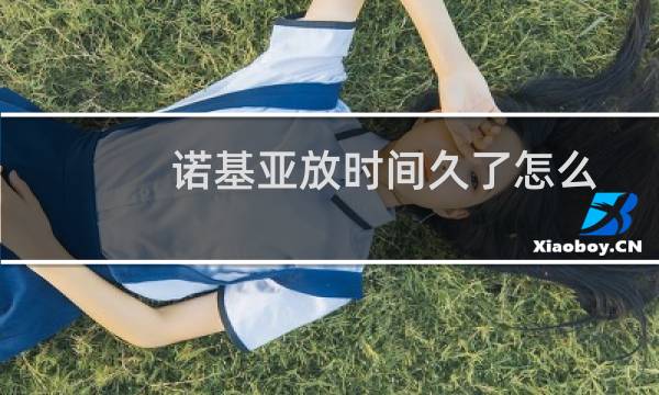 诺基亚放时间久了怎么开机呀?（诺基亚待机时间长）图片
