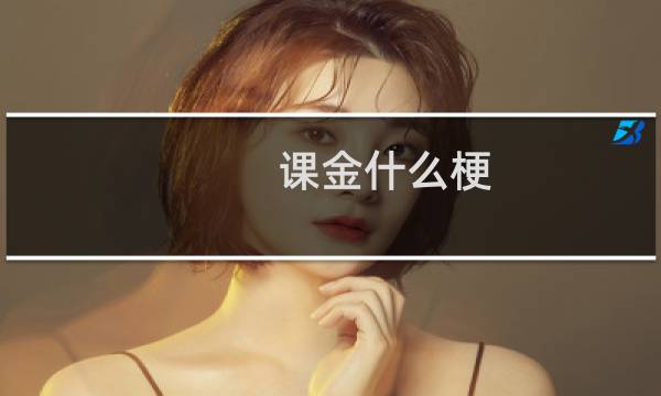 课金什么梗？课金是什么意思什么梗