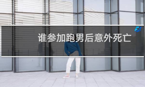 谁参加跑男后意外死亡