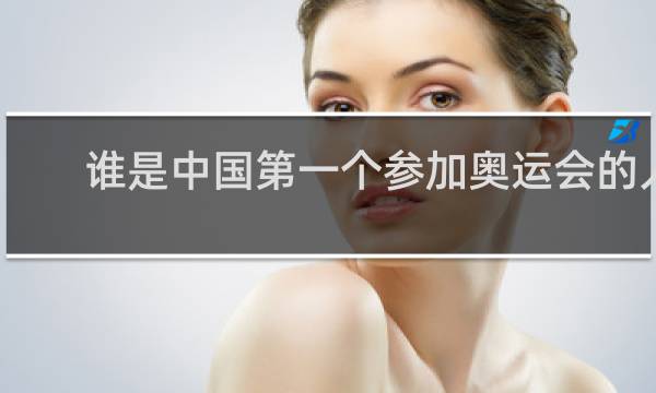 谁是中国第一个参加奥运会的人
