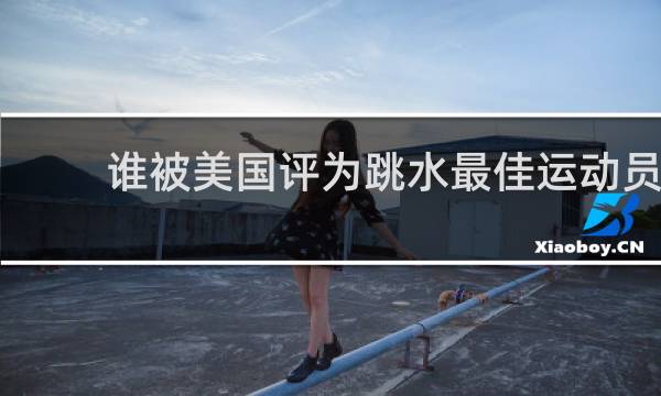 谁被美国评为跳水最佳运动员