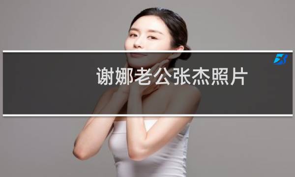 谢娜老公张杰照片（谢娜老公是谁）