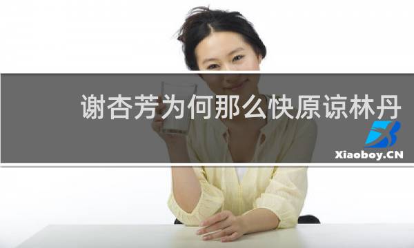 谢杏芳为何那么快原谅林丹