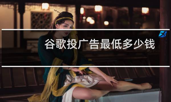 谷歌投广告最低多少钱