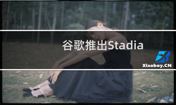 谷歌推出Stadia网站和Chromecast Ultra成就