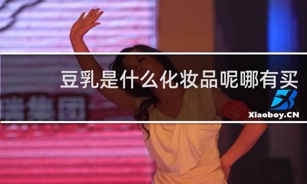 豆乳是什么化妆品呢哪有买