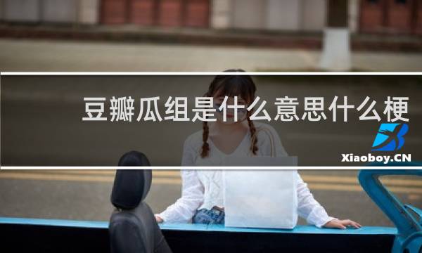 豆瓣瓜组是什么意思什么梗
