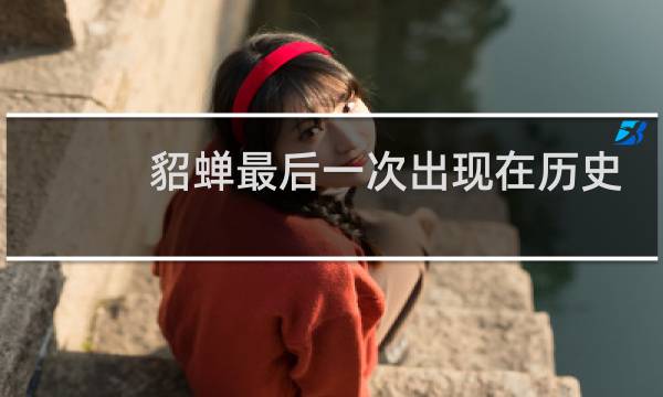 貂蝉最后一次出现在历史上是什么时候?貂蝉结局如何?