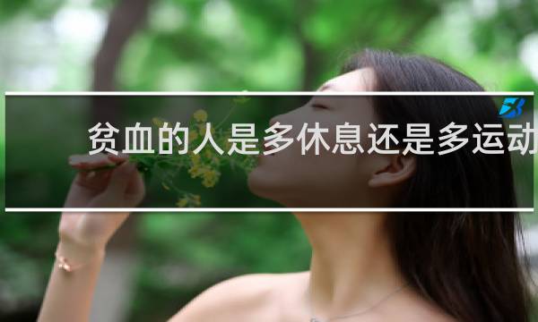 贫血的人是多休息还是多运动
