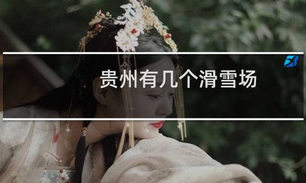 贵州有几个滑雪场