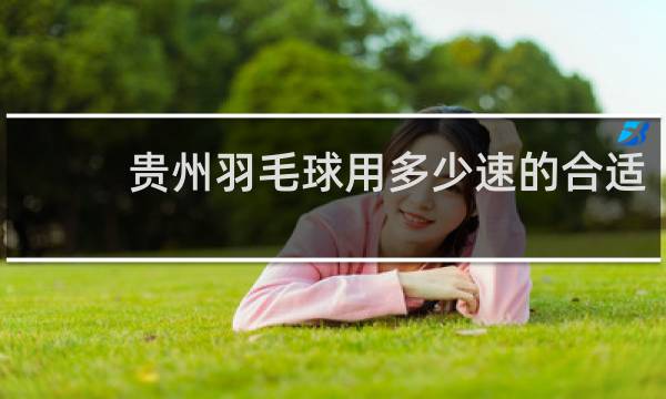 贵州羽毛球用多少速的合适