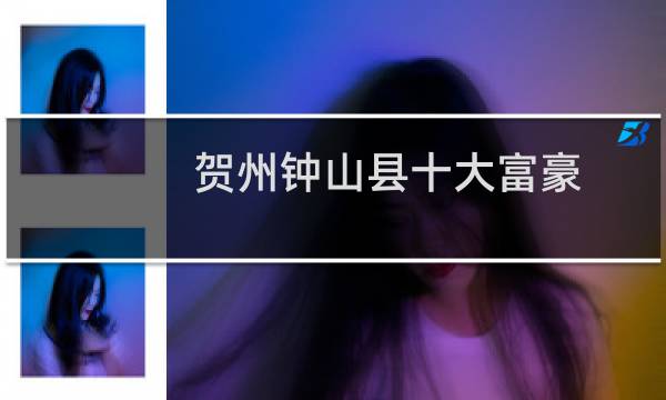 贺州钟山县十大富豪（贺州钟山县十大特产）图片