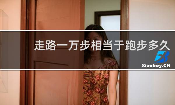 走路一万步相当于跑步多久